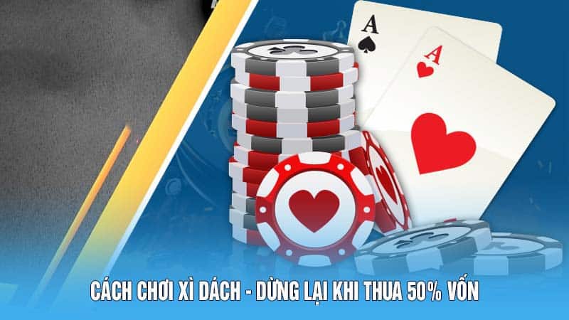Cách chơi Xì Dách - Dừng lại khi thua 50% vốn