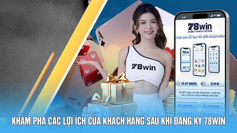 Đăng Ký 78WIN - Mở Cửa Thế Giới Game Đổi Thưởng Hấp Dẫn 5 Khám phá các lợi ích của khách hàng sau khi đăng ký 78WIN