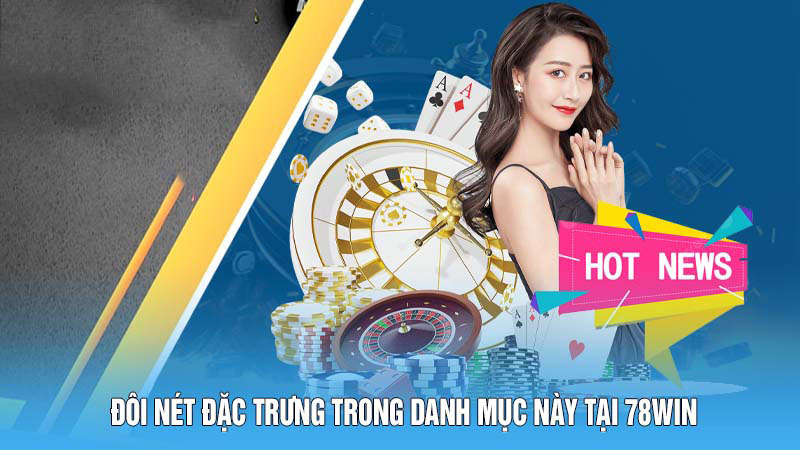 Đôi nét đặc trưng trong danh mục này tại 78Win